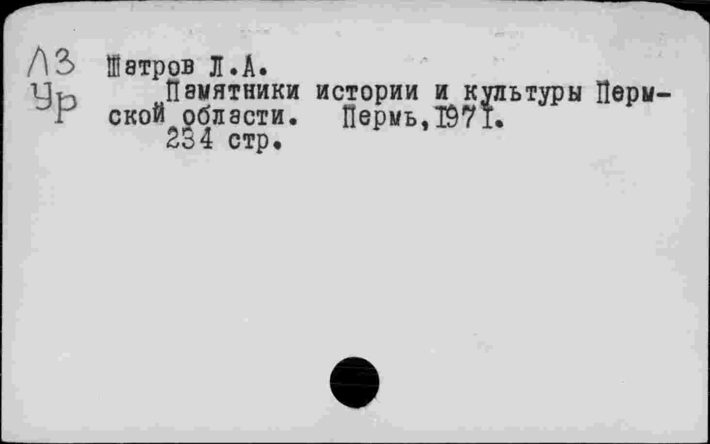 ﻿AS
Ур
Шатров Л.А.
Памятники истории и культуры Пермской области.	Пермь,T97I.
254 стр.